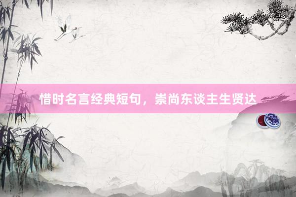 惜时名言经典短句，崇尚东谈主生贤达