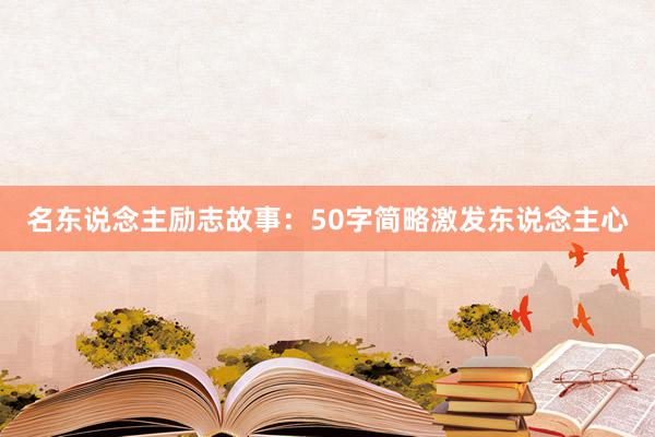 名东说念主励志故事：50字简略激发东说念主心